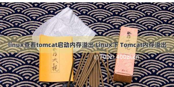 linux查看tomcat启动内存溢出 Linux下 Tomcat内存溢出