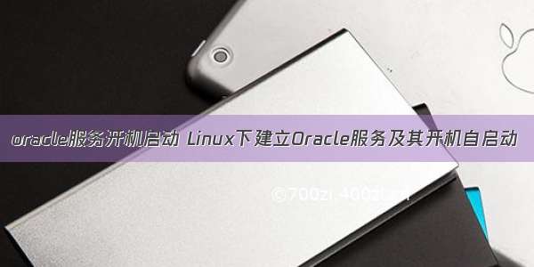 oracle服务开机启动 Linux下建立Oracle服务及其开机自启动