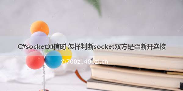 C#socket通信时 怎样判断socket双方是否断开连接