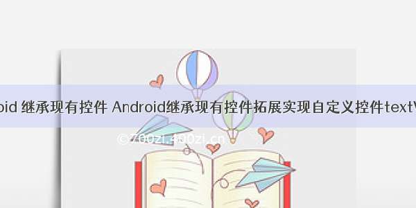 android 继承现有控件 Android继承现有控件拓展实现自定义控件textView