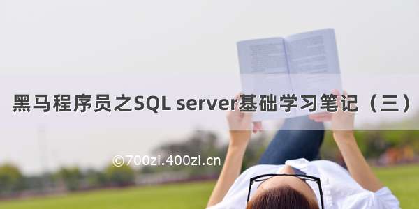 黑马程序员之SQL server基础学习笔记（三）