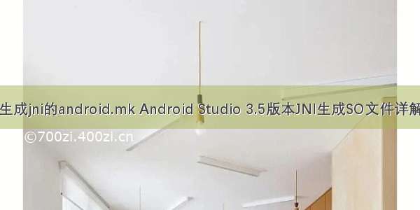 生成jni的android.mk Android Studio 3.5版本JNI生成SO文件详解