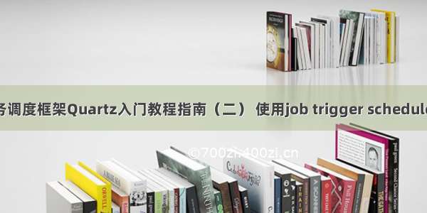 （转）Java任务调度框架Quartz入门教程指南（二） 使用job trigger schedule调用定时任务...