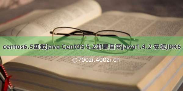 centos6.5卸载java CentOS 5.2卸载自带Java1.4.2 安装JDK6