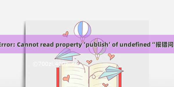 TypeError: Cannot read property ‘publish‘ of undefined“报错问题解决