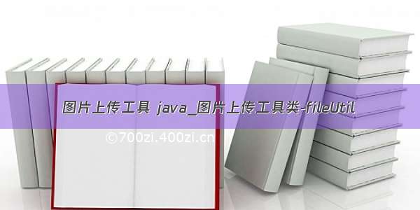 图片上传工具 java_图片上传工具类-fileUtil