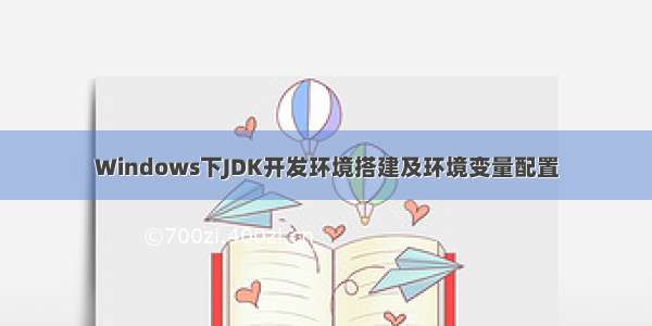 Windows下JDK开发环境搭建及环境变量配置