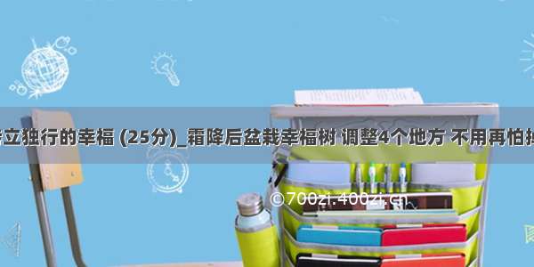 l2-029 特立独行的幸福 (25分)_霜降后盆栽幸福树 调整4个地方 不用再怕掉叶子了...