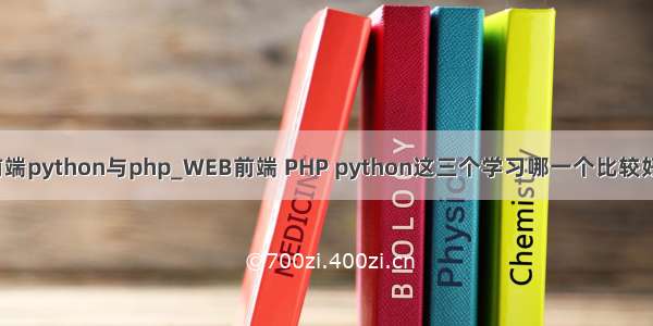 前端python与php_WEB前端 PHP python这三个学习哪一个比较好？