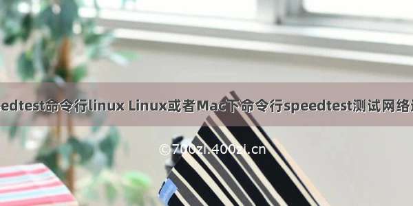 speedtest命令行linux Linux或者Mac下命令行speedtest测试网络速度