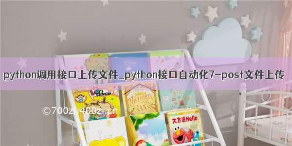 python调用接口上传文件_python接口自动化7-post文件上传