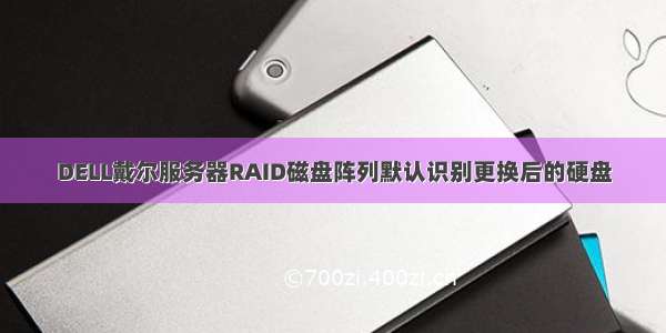 DELL戴尔服务器RAID磁盘阵列默认识别更换后的硬盘