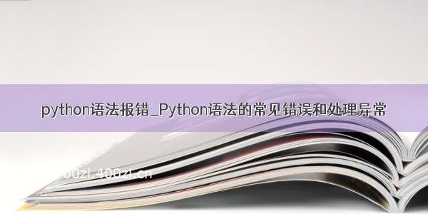 python语法报错_Python语法的常见错误和处理异常