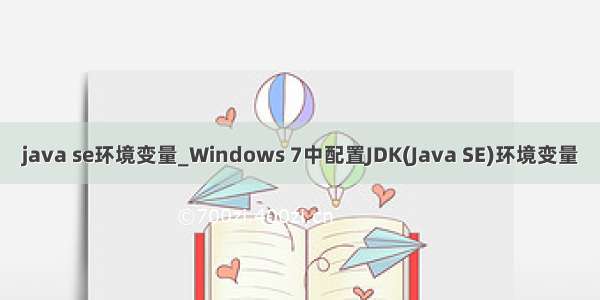 java se环境变量_Windows 7中配置JDK(Java SE)环境变量