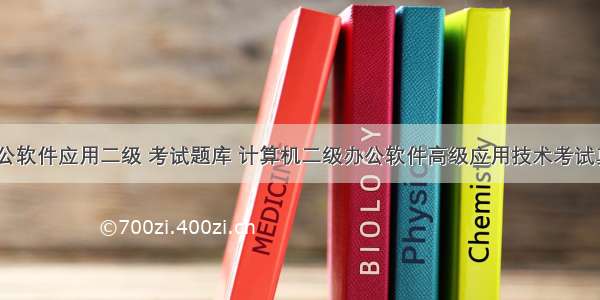 计算机办公软件应用二级 考试题库 计算机二级办公软件高级应用技术考试真题题库...