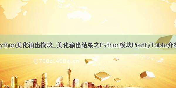 python美化输出模块_美化输出结果之Python模块PrettyTable介绍