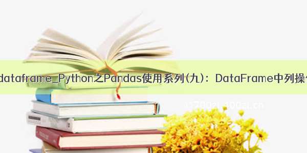 生成新的dataframe_Python之Pandas使用系列(九)：DataFrame中列操作的技巧