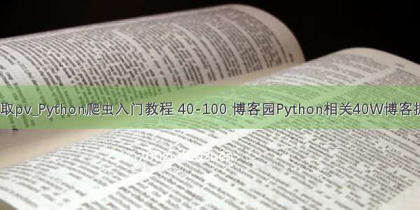 python 获取pv_Python爬虫入门教程 40-100 博客园Python相关40W博客抓取 scrapy