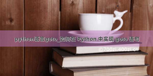 python语言goto_如何在 Python 中实现 goto 语句