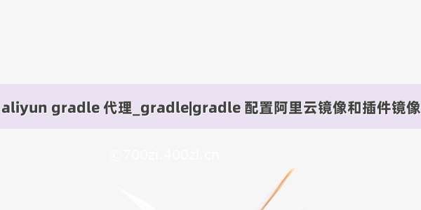 aliyun gradle 代理_gradle|gradle 配置阿里云镜像和插件镜像