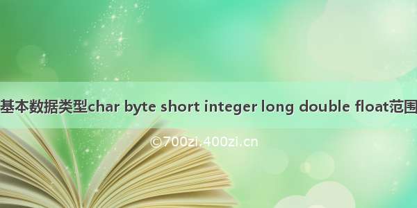 基本数据类型char byte short integer long double float范围