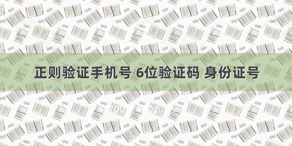 正则验证手机号 6位验证码 身份证号