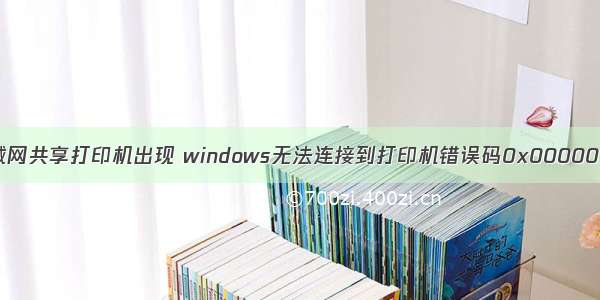 局域网共享打印机出现 windows无法连接到打印机错误码0x0000011b