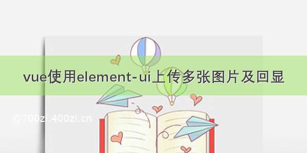 vue使用element-ui上传多张图片及回显