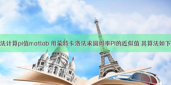 用随机投点法计算pi值matlab 用蒙特卡洛法求圆周率PI的近似值 其算法如下：使用随机