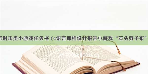 c语言射击类小游戏任务书 (c语言课程设计报告小游戏“石头剪子布”.doc