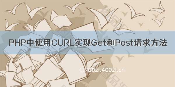 PHP中使用CURL实现Get和Post请求方法