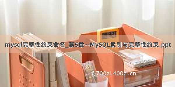 mysql完整性约束命名_第5章--MySQL索引与完整性约束.ppt