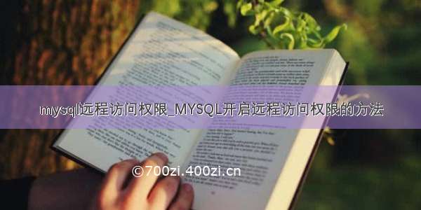 mysql远程访问权限_MYSQL开启远程访问权限的方法