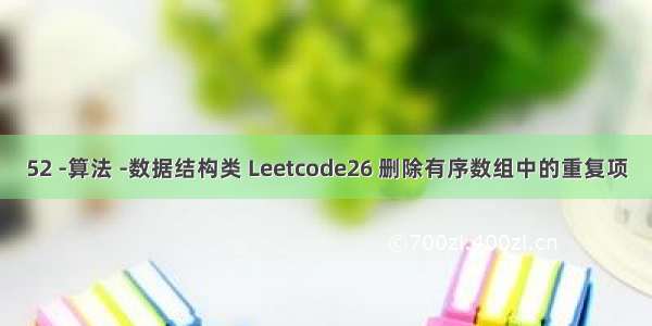 52 -算法 -数据结构类 Leetcode26 删除有序数组中的重复项