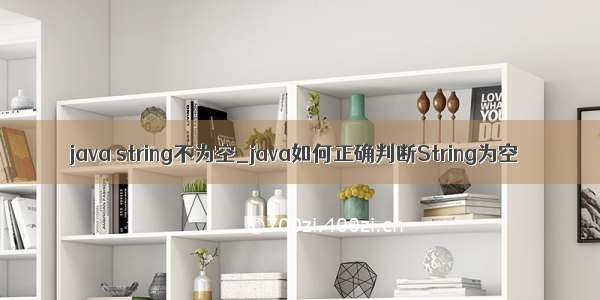 java string不为空_java如何正确判断String为空