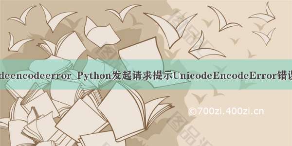 python unicodeencodeerror_Python发起请求提示UnicodeEncodeError错误代码解决方法