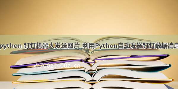 python 钉钉机器人发送图片_利用Python自动发送钉钉数据消息