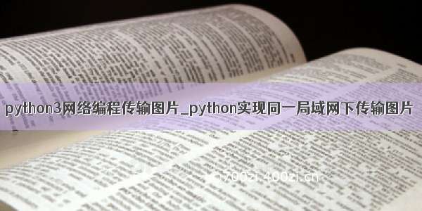 python3网络编程传输图片_python实现同一局域网下传输图片