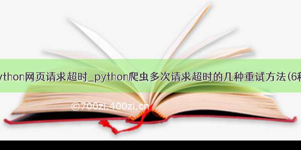 python网页请求超时_python爬虫多次请求超时的几种重试方法(6种)