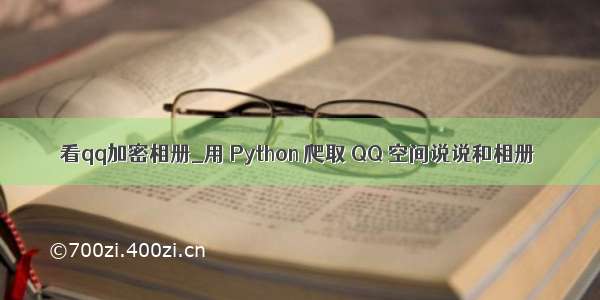 看qq加密相册_用 Python 爬取 QQ 空间说说和相册