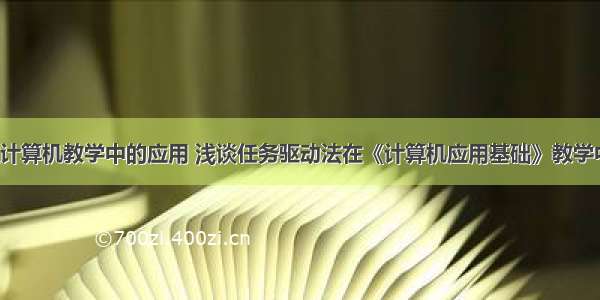 任务驱动在计算机教学中的应用 浅谈任务驱动法在《计算机应用基础》教学中的应用_优