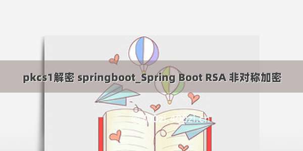 pkcs1解密 springboot_Spring Boot RSA 非对称加密