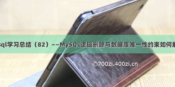 Mysql学习总结（82）——MySQL逻辑删除与数据库唯一性约束如何解决？