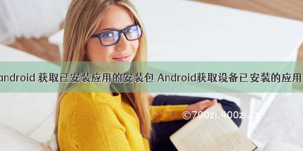 android 获取已安装应用的安装包 Android获取设备已安装的应用