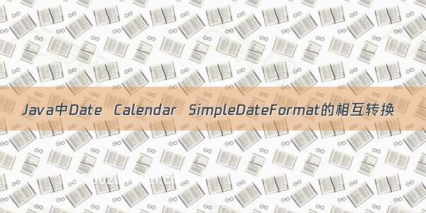 Java中Date  Calendar  SimpleDateFormat的相互转换