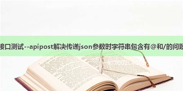 接口测试--apipost解决传递json参数时字符串包含有@和/的问题