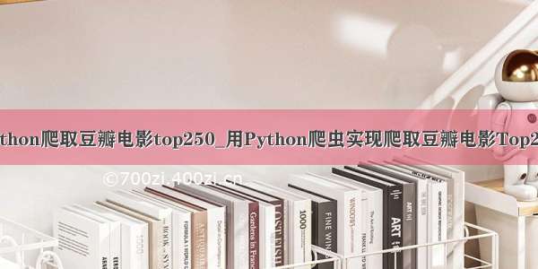 python爬取豆瓣电影top250_用Python爬虫实现爬取豆瓣电影Top250