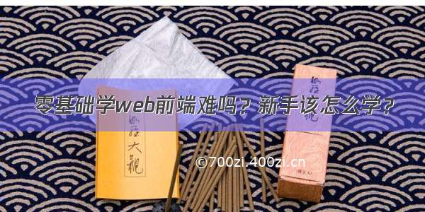 零基础学web前端难吗？新手该怎么学？