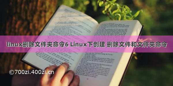 linux删除文件夹命令6 Linux下创建 删除文件和文件夹命令