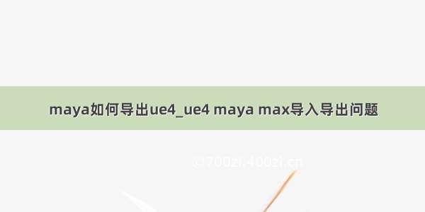 maya如何导出ue4_ue4 maya max导入导出问题
